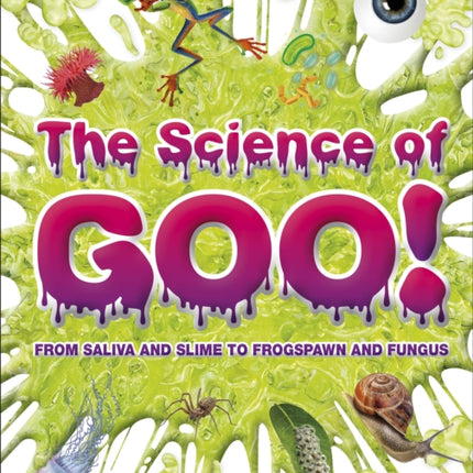 The Science of Goo!: From Saliva and Slime to Frogspawn and Fungus