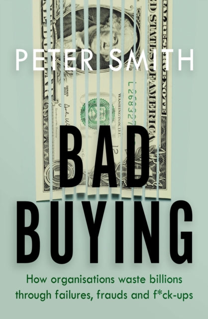 Bad Buying: How organisations waste billions through failures, frauds and f*ck-ups