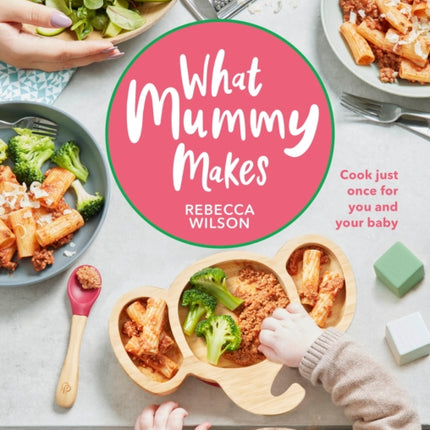 What Mummy Makes: Cook Just Once for You and Your Baby