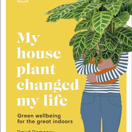 My House Plant Changed My Life: Green Wellbeing for the Great Indoors