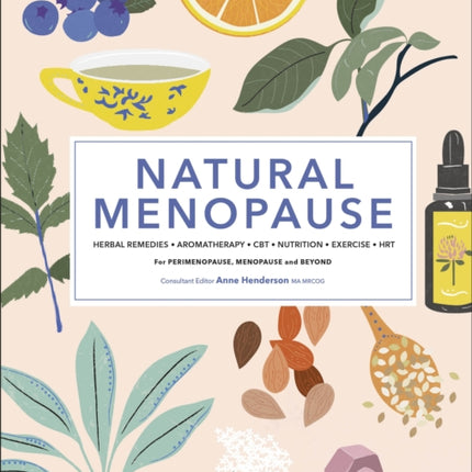 Natural Menopause: Herbal Remedies, Aromatherapy, CBT, Nutrition, Exercise, HRT...for Perimenopause, Menopause, and Beyond