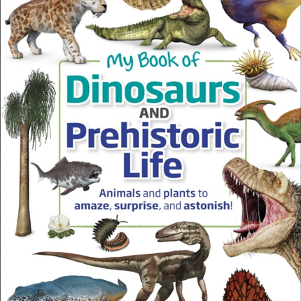 My Book of Dinosaurs and Prehistoric Life: Animals and plants to amaze, surprise, and astonish!