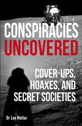 Conspiracies Uncovered: Cover-ups, Hoaxes and Secret Societies