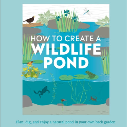 RHS How to Create a Wildlife Pond: Plan, Dig, and Enjoy a Natural Pond in Your Own Back Garden