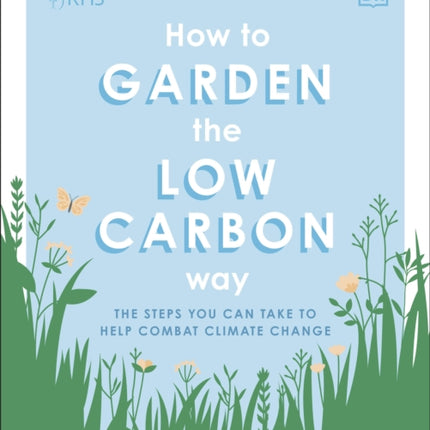 RHS How to Garden the Low-carbon Way: The Steps You Can Take to Help Combat Climate Change