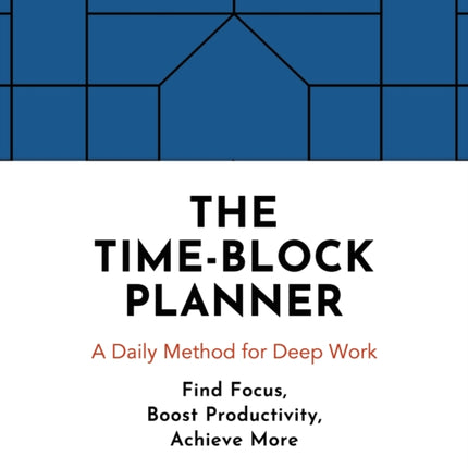 The Time-Block Planner: A Daily Method for Deep Work