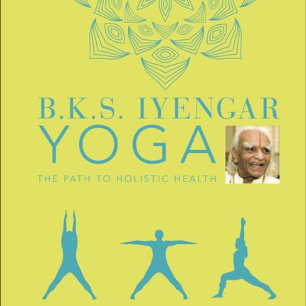 B.K.S. Iyengar Yoga The Path to Holistic Health: The Definitive Step-by-step Guide