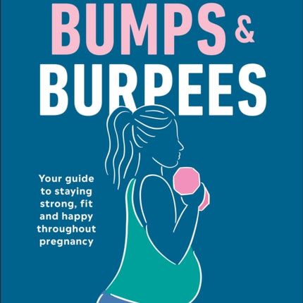 Bumps and Burpees: Your Guide to Staying Strong, Fit and Happy Throughout Pregnancy