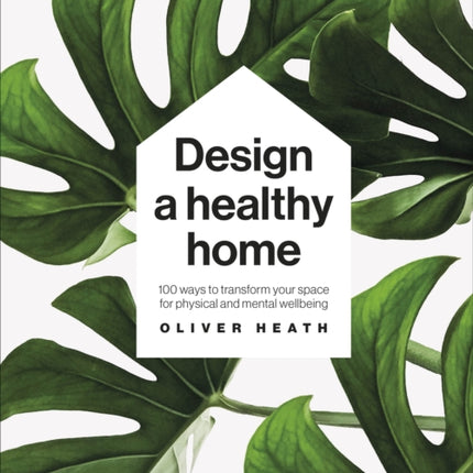 Design A Healthy Home: 100 Ways to Transform Your Space for Physical and Mental Wellbeing