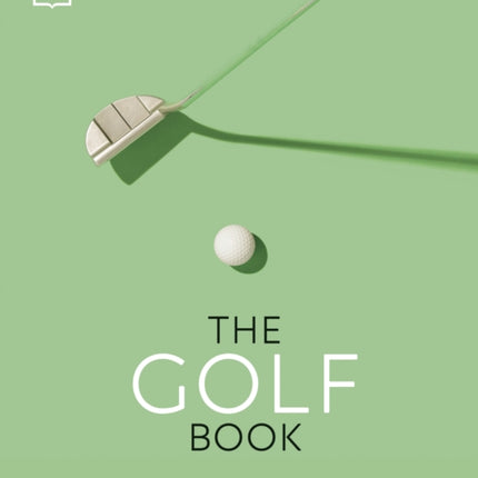 The Golf Book: The Players • The Gear • The Strokes • The Courses • The Championships