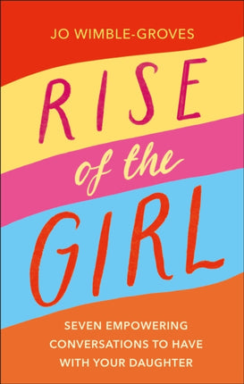 Rise of the Girl: Seven Empowering Conversations To Have With Your Daughter