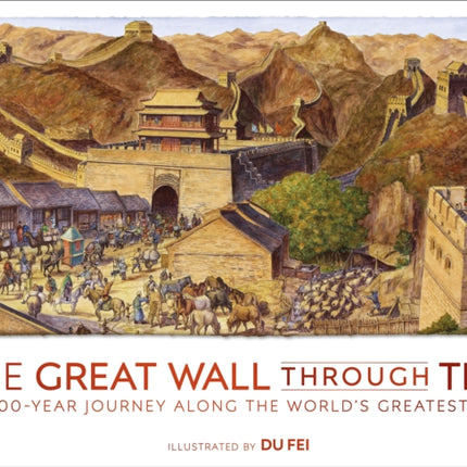 The Great Wall Through Time: A 2,700-Year Journey Along the World's Greatest Wall