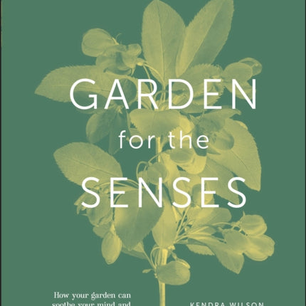 Garden for the Senses: How Your Garden Can Soothe Your Mind and Awaken Your Soul