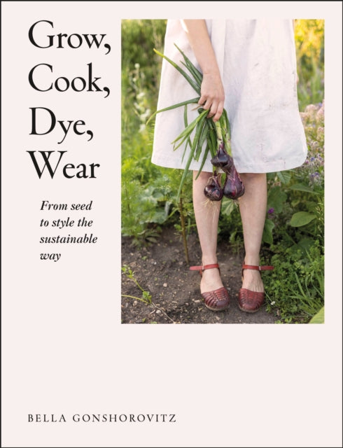 Grow Cook Dye Wear From Seed to Style the