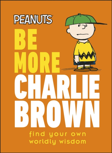 Peanuts Be More Charlie Brown: Find Your Own Worldly Wisdom