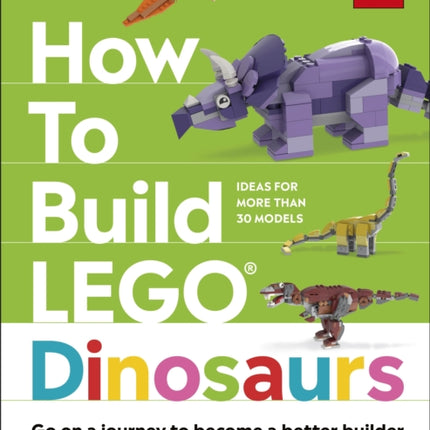 How to Build LEGO Dinosaurs: Go on a Journey to Become a Better Builder