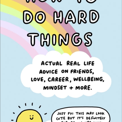 How to Do Hard Things: Actual Real Life Advice on Friends, Love, Career, Wellbeing, Mindset, and More.