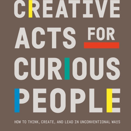 Creative Acts For Curious People: How to Think, Create, and Lead in Unconventional Ways