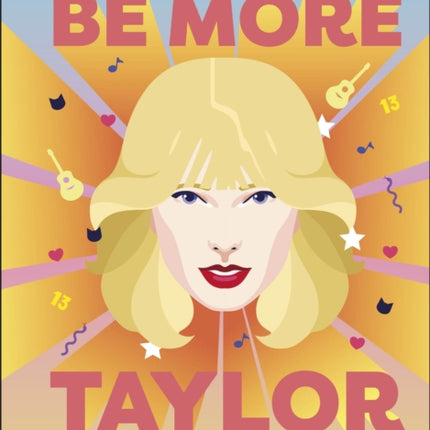 Be More Taylor Swift: Fearless Advice on Following Your Dreams and Finding Your Voice