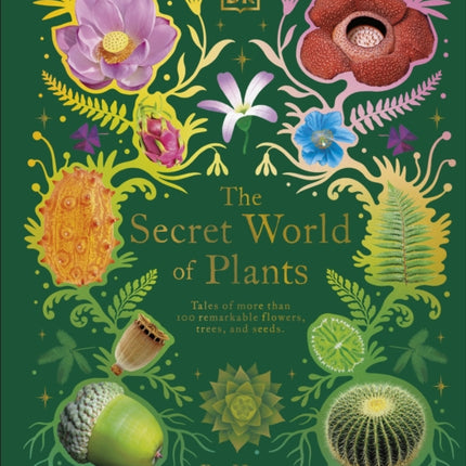 The Secret World of Plants: Tales of More Than 100 Remarkable Flowers, Trees, and Seeds