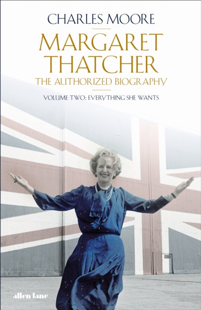 Margaret Thatcher: The Authorized Biography, Volume Two: Everything She Wants