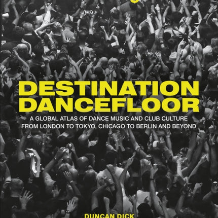 Destination Dancefloor: A Global Atlas of Dance Music and Club Culture From London to Tokyo, Chicago to Berlin and Beyond