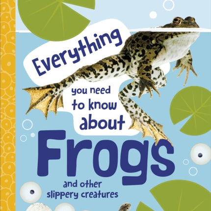 Everything You Need to Know About Frogs: And Other Slippery Creatures