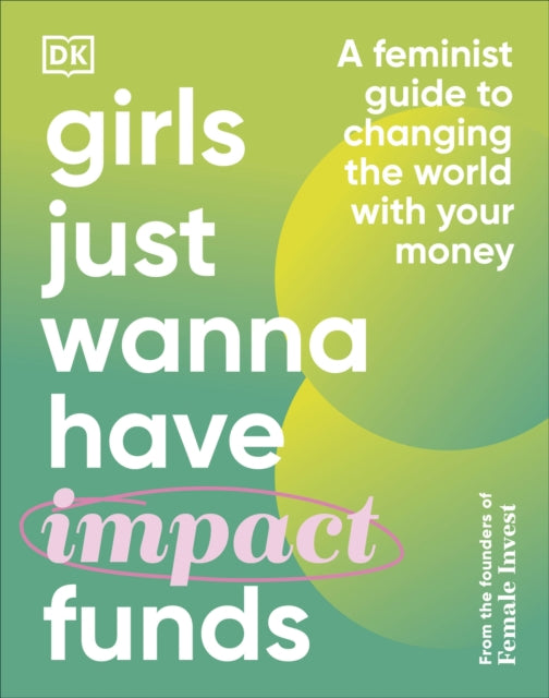 Girls Just Wanna Have Impact Funds: A Feminist Guide to Changing the World with Your Money