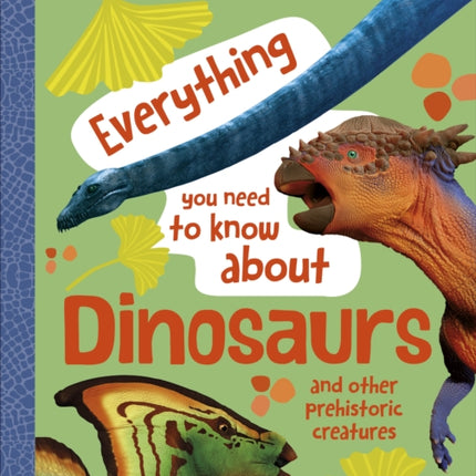 Everything You Need to Know About Dinosaurs: And Other Prehistoric Creatures