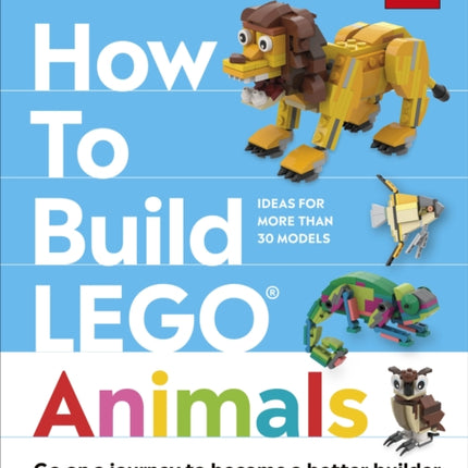 How to Build LEGO Animals: Go on a Journey to Become a Better Builder