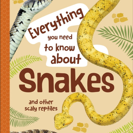 Everything You Need to Know About Snakes: And Other Scaly Reptiles