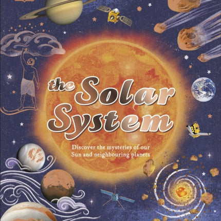 The Solar System: Discover the Mysteries of Our Sun and Neighbouring Planets