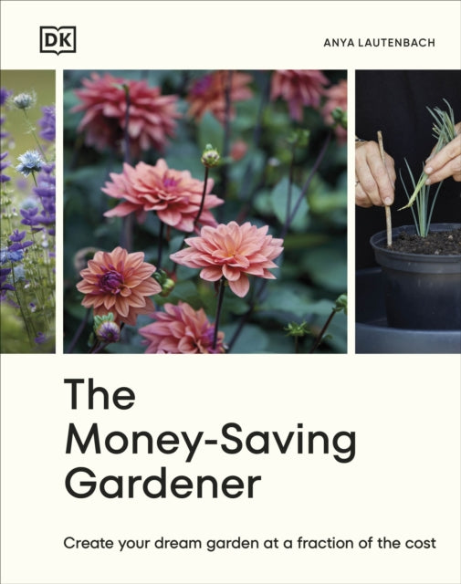 The Money-Saving Gardener: Create Your Dream Garden at a Fraction of the Cost: THE SUNDAY TIMES BESTSELLER