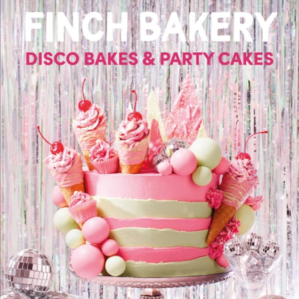 Finch Bakery Disco Bakes and Party Cakes: THE SUNDAY TIMES BESTSELLER