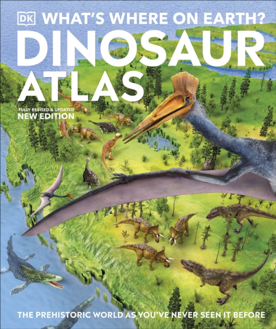 What's Where on Earth? Dinosaur Atlas: The Prehistoric World as You've Never Seen it Before