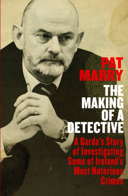 The Making of a Detective: A Garda's Story of Investigating Some of Ireland's Most Notorious Crimes