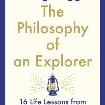 The Philosophy of an Explorer: 16 Life-lessons from Surviving the Extreme