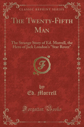 The TwentyFifth Man The Strange Story of Ed. Morrell the Hero of Jack Londons Star Rover Classic Reprint