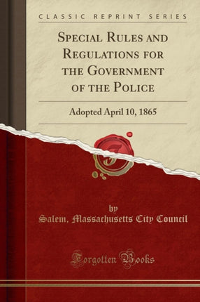 Special Rules and Regulations for the Government of the Police Adopted April 10 1865 Classic Reprint