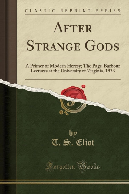 After Strange Gods A Primer of Modern Heresy The PageBarbour Lectures at the University of Virginia 1933 Classic Reprint