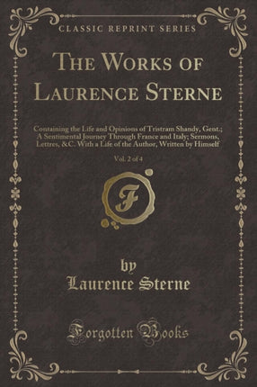 The Works of Laurence Sterne Vol 2 of 4 Containing the Life and Opinions of Tristram Shandy Gent A Sentimental Journey Through France and Italy  Author Written by Himself Classic Reprint