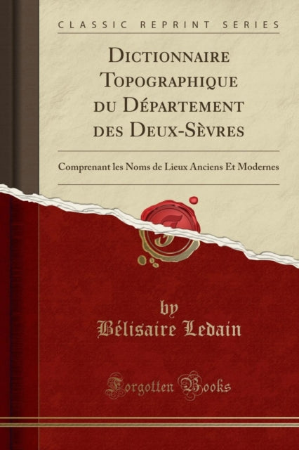 Dictionnaire Topographique du Département des DeuxSèvres Comprenant les Noms de Lieux Anciens Et Modernes Classic Reprint