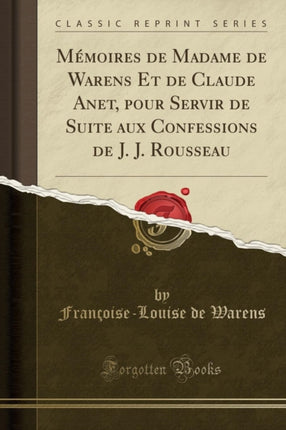 Mémoires de Madame de Warens Et de Claude Anet pour Servir de Suite aux Confessions de J. J. Rousseau Classic Reprint