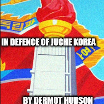 IN DEFENCE OF JUCHE KOREA