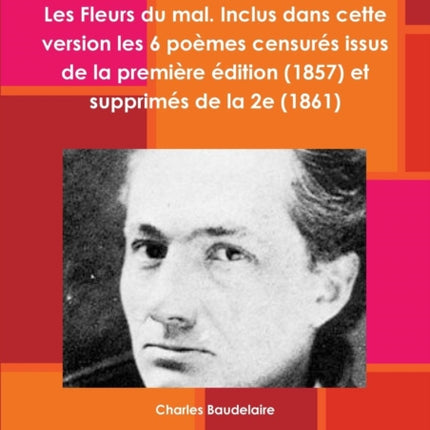 Les Fleurs du mal. Inclus dans cette version les 6 poèmes censurés issus de la première édition 1857 et supprimés de la 2e 1861