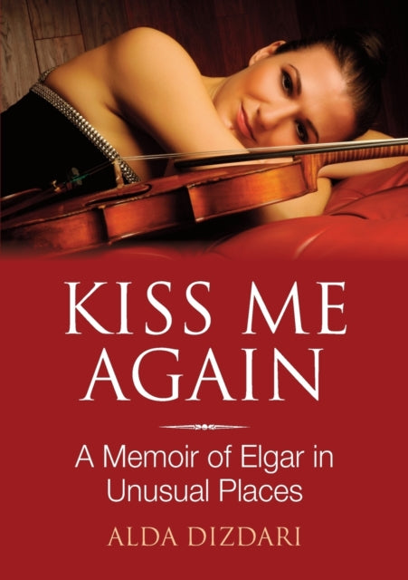 Kiss Me Again A Memoir of Elgar in Unusual Places