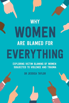 Why Women Are Blamed For Everything Exploring the Victim Blaming of Women Subjected to Violence and Trauma