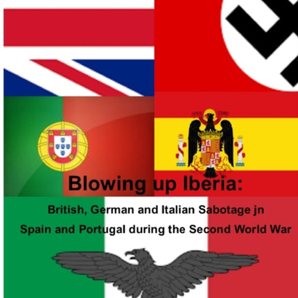 Blowing Up Iberia British German and Italian Sabotage in Spain and Portugal