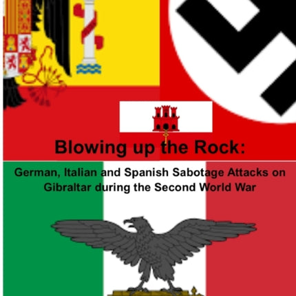 Blowing up the Rock German Italian and Spanish Sabotage attacks on Gibraltar during the Second World War