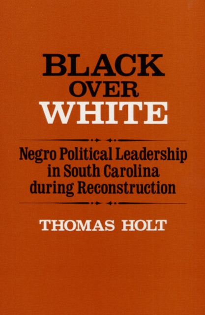 Black Over White: Negro Political Leadership in South Carolina during Reconstruction